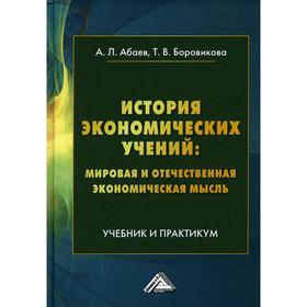 

История экономических учений: мировая и отечественная экономическая мысль: Учебник и практикум. Абаев А.Л., Боровикова Т.В.