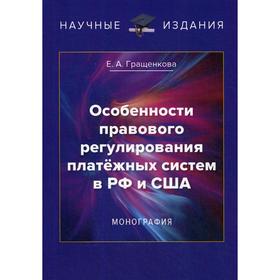 

Особенности правового регулирования платежных систем в РФ и США: монография. Гращенкова Е.А.