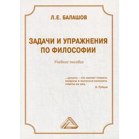 

Задачи и упражнения по философии: Учебное пособие. 4-е издание. Балашов Л.Е.