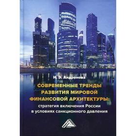 

Современные тренды развития мировой финансовой архитектуры: стратегия включения России в условиях санкционного давления: монография. 2-е издание. Андр