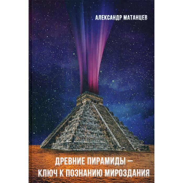 фото Древние пирамиды - ключ к познанию мироздания. 3-е издание. матанцев а. н. дашков и к