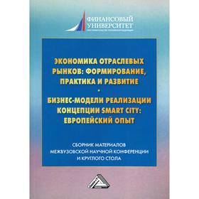 Экономика отраслевых рынков: формирование, практика и развитие. Бизнес-модели реализации Smart City европейский опыт: сборник материалов. 2-е издание. Шаркова А.В., Меркулина И.А. под науч.ред.