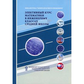 

Элективный курс математики в инженерных классах средней школы. 2-е издание. (обложка). Под ред. Самохина А.В.