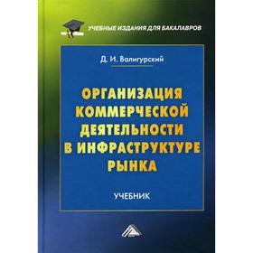 

Организация коммерческой деятельности в инфраструктуре рынка: Учебник для бакалавров. 3-е издание, пересм. Валигурский Д.И.