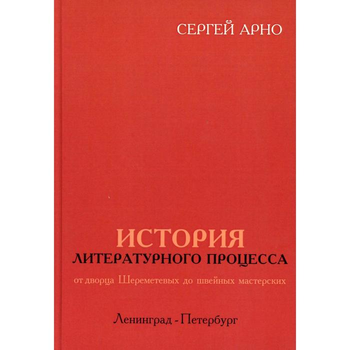 История литературного процесса от дворца Шереметевых до швейных мастерских. Арно С. И. арно сергей история литературного процесса от дворца шереметевых до швейных мастерских ленинград петербург