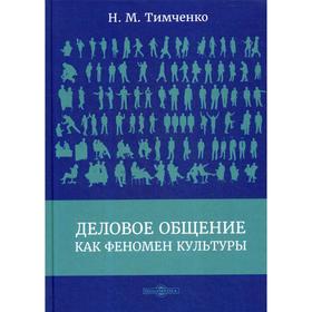

Деловое общение как феномен культуры: монография. 2-е издание, доп. и переработано. Тимченко Н. М.