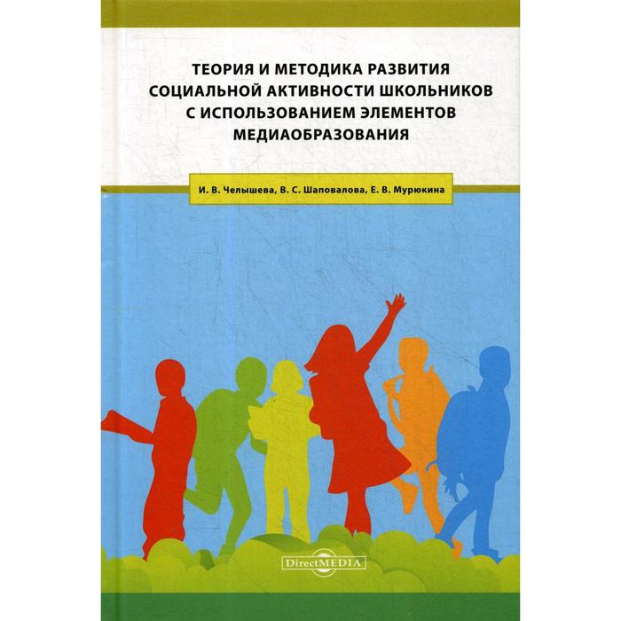 Теория и методика развития социальной активности школьников с использованием элементов медиаобразования: Учебное пособие. Челышева И.В., Шаповалова В.С., Мурюкина Е.В.
