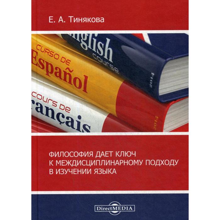 Философия дает ключ к междисциплинарному подходу в изучении языка: монография. 3-е издание, исправлено и дополнено. Тинякова Е.А.