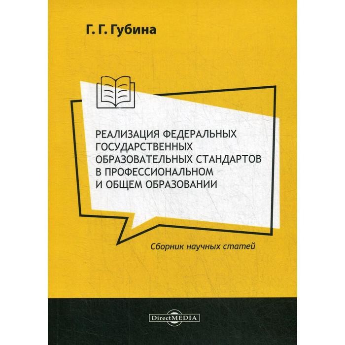

Реализация федеральных государственных образовательных стандартов в профессиональном и общем образовании: сборник научных статей. Губина Г.Г.