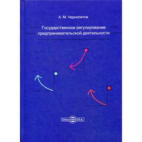 

Государственное регулирование предпринимательской деятельности: Учебно-методическое пособие. Чернопятов А. М.