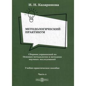 

Методологический практикум. Сборник упражнений по Основам методологии и методики научных исследований. В 4 частях. Часть 2: Учебно-практическое пособи