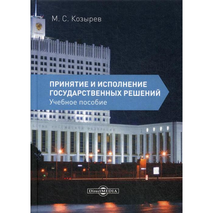 

Принятие и исполнение государственных решений: Учебное пособие. 3-е издание, исправлено и дополнено. Козырев М.С.