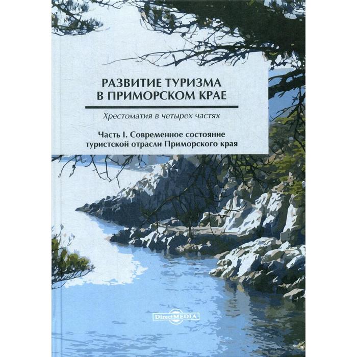 Развитие туризма в Приморском крае: хрестоматия в 4 частях. Часть 1. Современное состояние туристской отрасли Приморского края. 2-е издание, стер. Сост. Стреленко Т. Г.