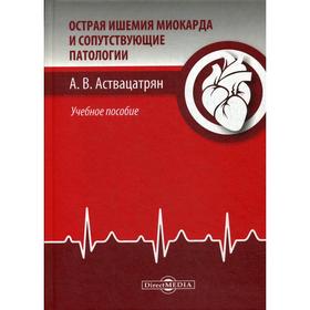 

Острая ишемия миокарда и соответствующие патологии: Учебное пособие. Аствацатрян А. В.