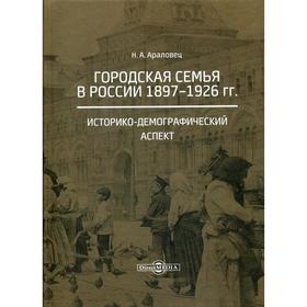 

Городская семья в России 1897–1926 гг. Историко-демографический аспект. 2-е издание, стер. Араловец Н.А.