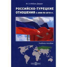 

Российско-турецкие отношения с 2008 по 2018 гг.: Учебное пособие. Икбаль Дюрре М. Э.