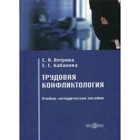 

Трудовая конфликтология: Учебно-методическое пособие. Ветрова Е. А., Кабанова Е. Е.