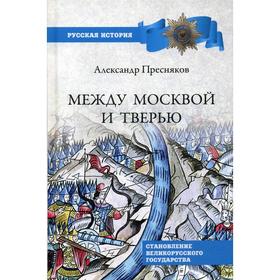 

Между Москвой и Тверью. Становление Великорусского государства. Пресняков А. Е.