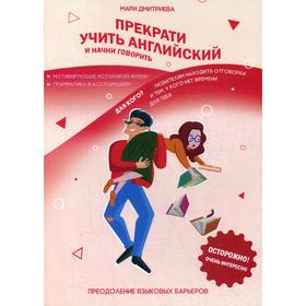 

Прекрати учить английский и начни говорить. 2-е издание, исправлено и дополнено. Дмитриева М.