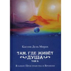 

Там, где живет душа. Т. 2. В плену Пространства и Времени. Дель Мирах, Кассия