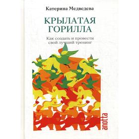 

Крылатая Горилла: Как создать и провести свой лучший тренинг. Медведева К.