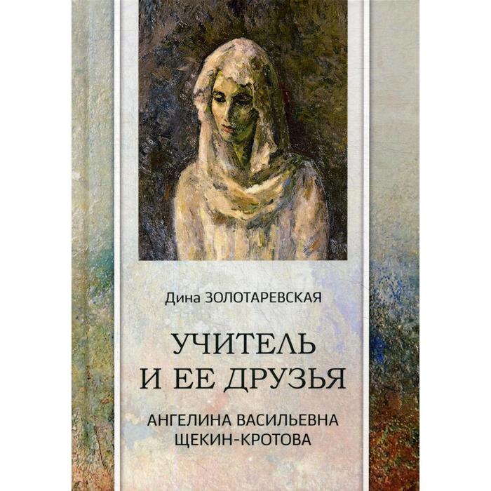 

Учитель и ее друзья. Ангелина Васильевна Щекин-Кротова. Золотаревская Д. И.