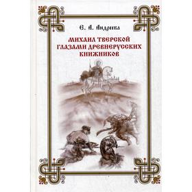 

Михаил Тверской глазами древнерусских книжников. Андреева Е. А.
