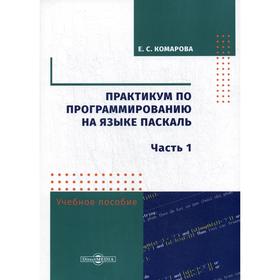 

Практикум по программированию на языке Паскаль. Часть 1: Учебное пособие. 2-е издание, стер. Комарова Е.С