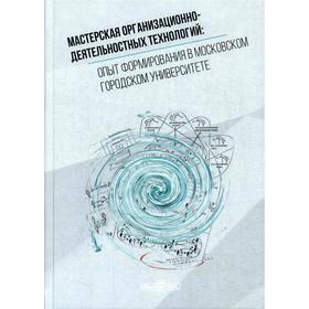 

Мастерская организационно-деятельностных технологий: опыт формирования в московском городском университете: монография. Под общ. ред. Левинтовой А.Е.