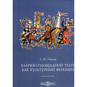 

Улично-площадной театр как культурный феномен: Учебное пособие. Павлов А. Ю.