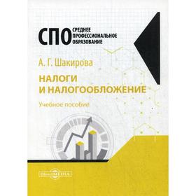 

Налоги и налогообложение: Учебное пособие для студентов СПО. Шакирова А. Г.