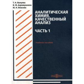

Аналитическая химия. Качественный анализ. Часть 1: Учебное пособие для самостоятельной работы студентов. Валуева Т. Н., Ахромушкина И. М., Власова Ю.