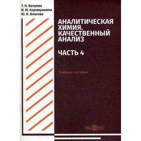

Аналитическая химия. Качественный анализ. Часть 4: учебное пособие для самостоятельной работы студентов. Валуева Т.Н., Ахромушкина И.М., Власова Ю.Н.
