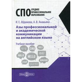 

Азы профессиональной и академической коммуникации на английском языке: Учебное пособие для студентов техникумов и колледжей. Абрамова И. Е.