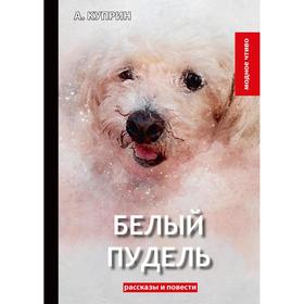 

Белый пудель: сборник рассказов и повестей. Куприн А.