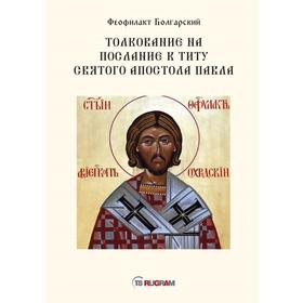

Толкование на послание к титу святого апостола Павла. Блаженный Феофилакт