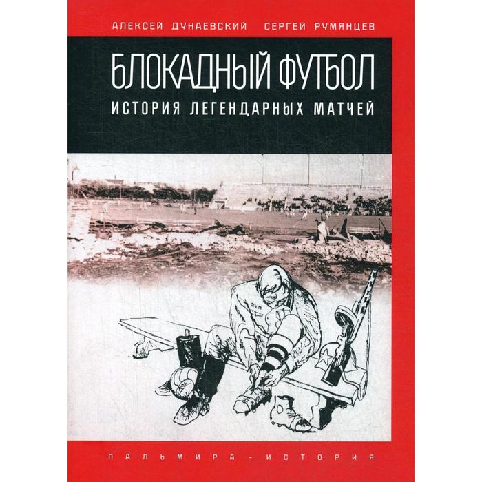 

Блокадный футбол: история легендарных матчей. Дунаевский А., Румянцев С.