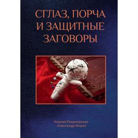 

Сглаз, порча и защитные заговоры. Разумовская К., Морок А.
