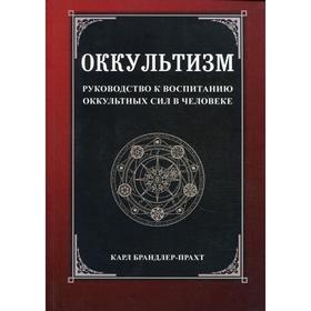

Оккультизм. Руководство к воспитанию оккультных сил в человеке. Брандлер-Прахт К.