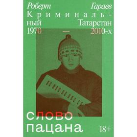 Слово пацана. Криминальный Татарстан 1970-2010-х. Гараев Р. Н.