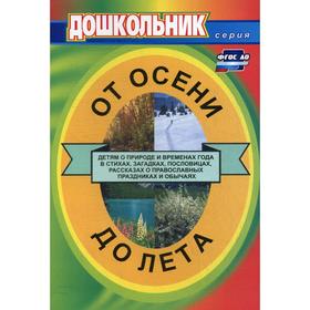 

От осени до лета (детям о природе и временах года в стихах, загадках, пословицах, рассказах о православных праздниках и обычаях). 4-е издание, исправл