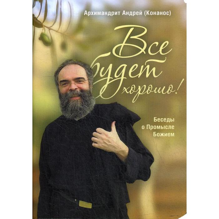 

Все будет хорошо. Беседы о Промысле Божием. 2-е издание. Конанос А., архимандрит