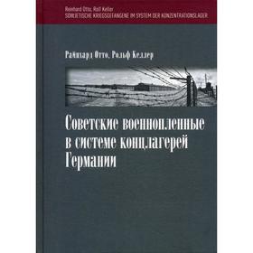

Советские военнопленные в системе концлагерей Германии. Отто Р., Келлер Р., под ред. Киселевой Е.Л.