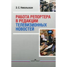 

Работа репортера в редакции телевизионных новостей: Учебное пособие для ВУЗов. Никольская Э.С.