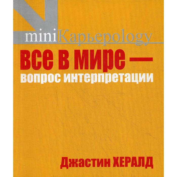 

Все в мире - вопрос интерпретации. Кредо вашей жизни. Хералд Дж.