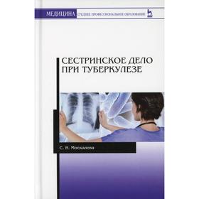 

Сестринское дело при туберкулезе: Учебное пособие для СПО. 6-е издание, стер. Москалева С. Н.