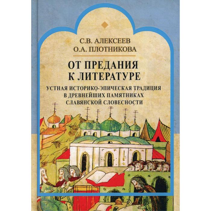

От предания к литературе. Устная историко-эпическая традиция в древнейших памятниках славянской словесности. Алексеев С.В., Плотникова О.А.