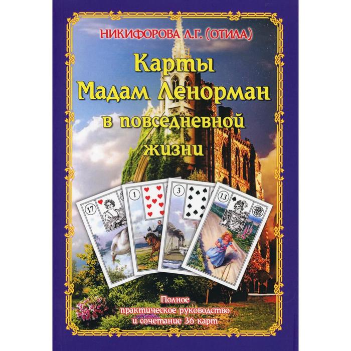 

Карты Мадам Ленорман в повседневной жизни. Полное практическое руководство и сочетание 36 карт. Никифорова Л. Г. (Отила)