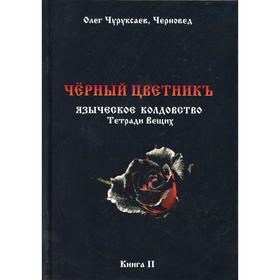 

Черный цветникъ. Языческое колдовство. Тетради вещих. Книга 2. Сост. Черновед, Чуруксаев О.