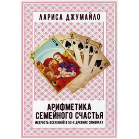 

Арифметика семейного счастья. Мудрость Вселенной в 52-х древних символах. Джумайло Л.